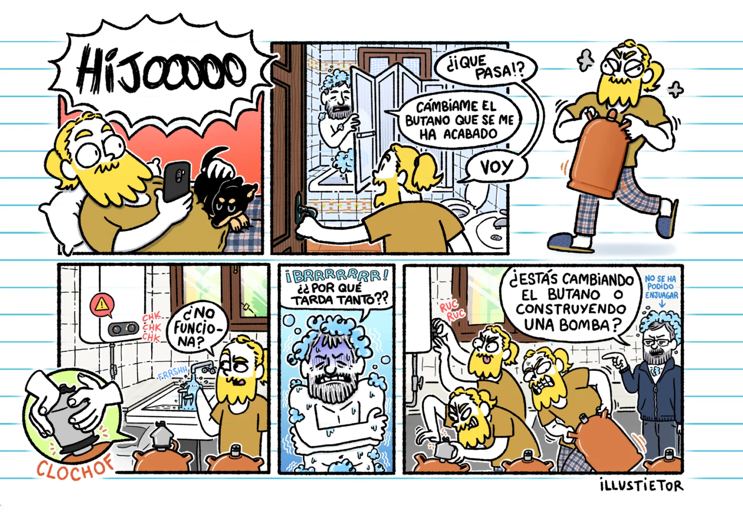 Una historieta de illuscribbles. En la primera viñeta podemos ver como Illus tumbado, sorprendido por un grito de "HIJOOO" desde otro lado de la casa. A continuación, Illus abre la puerta del baño y se encuentra a su padre en la ducha, enjabonado, avisándole de que le cambie el butano porque se le ha acabado. Illus carga con una nueva botella y la coloca en el calentador, pero no parece funcionar. Mientras tanto, su padre se estremece de frío en la ducha preguntándose "¿Por qué tarda tanto?". En la última viñeta vemos a Illus trayendo y probando varias bombonas de butano y ajustando los ruedines del calentador mientras detrás suya su padre, sin haberse podido enjuagar, le pregunta "¿Estás cambiando el butano o construyendo una bomba?".